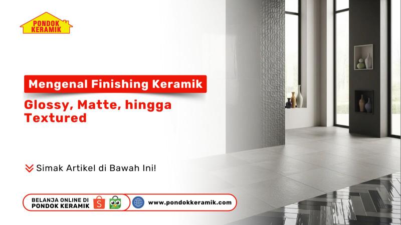 Mengenal Jenis-Jenis Finishing Keramik: Glossy, Matte, hingga Textured