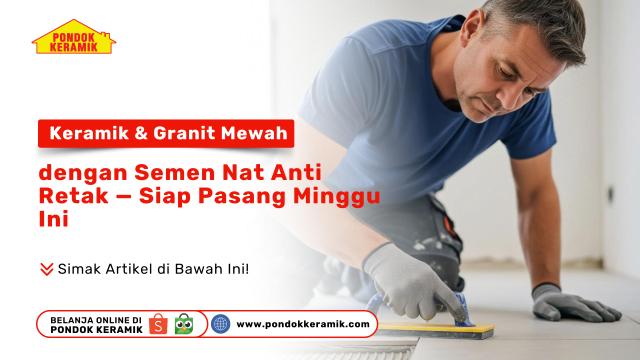 Keramik & Granit Mewah dengan Semen Nat Anti Retak — Siap Pasang Minggu Ini