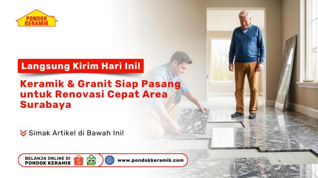Langsung Kirim Hari Ini! Keramik & Granit Siap Pasang untuk Renovasi Cepat Area Surabaya