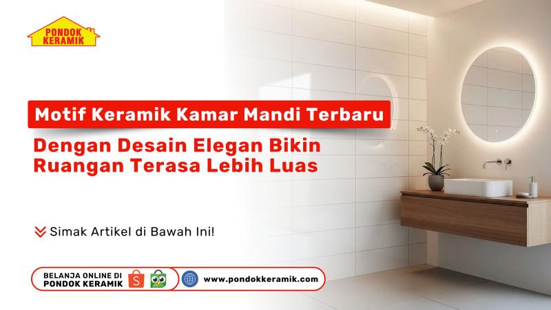 Motif Keramik Kamar Mandi Terbaru: Dengan Desain Elegan Bikin Ruangan Terasa Lebih Luas