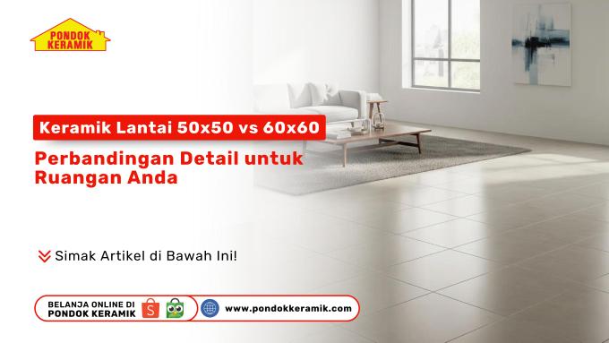 Keramik Lantai 50x50 vs 60x60: Perbandingan Detail untuk Ruangan Anda