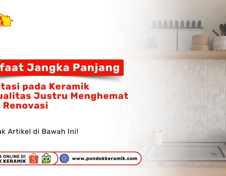 Keramik Kualitas Tinggi Menghemat Biaya Renovasi Jangka Panjang PONDOKKERAMIK.COM