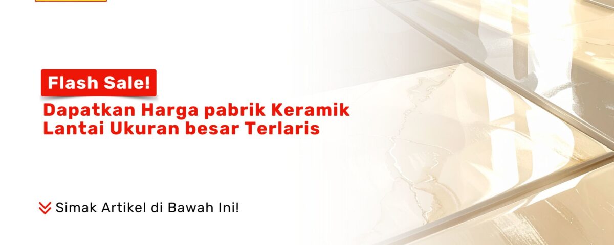Keramik Lantai Ukuran Besar Harga Pabrik Flash Sale PONDOKKERAMIK.COM
