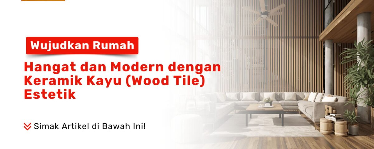 Wujudkan Rumah Hangat Modern dengan Keramik Kayu (Wood Tile) PONDOKKERAMIK