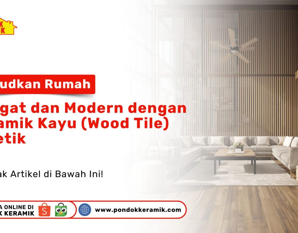 Wujudkan Rumah Hangat Modern dengan Keramik Kayu (Wood Tile) PONDOKKERAMIK
